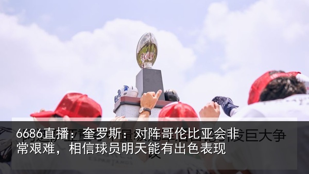 6686直播:奎罗相关情况非常相关情况能有出色表现