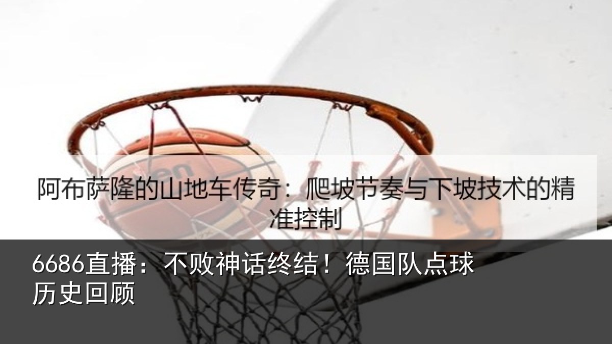 6686直播:不败神话终结!德国队点球历史回顾