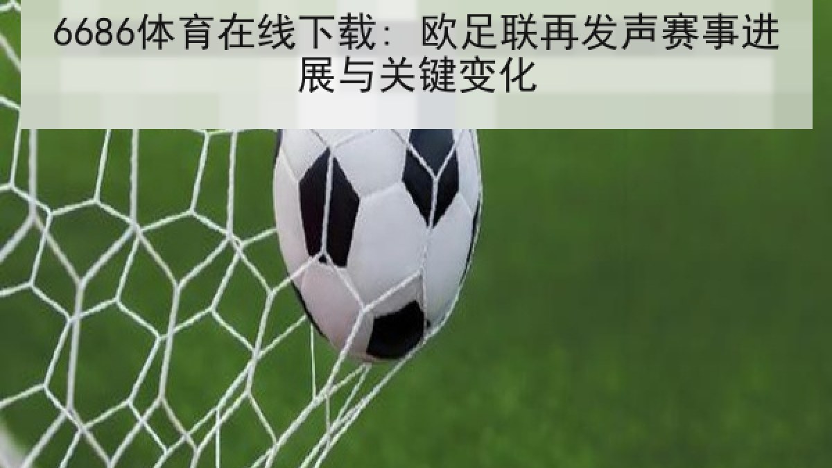 6686体育在线下载: 欧足联再发声赛事进展与关键变化