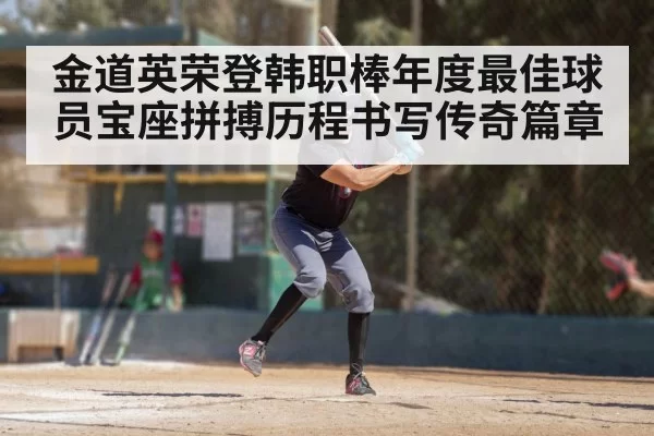 金道英荣登韩职棒年度最佳球员宝座拼搏历程书写传奇篇章